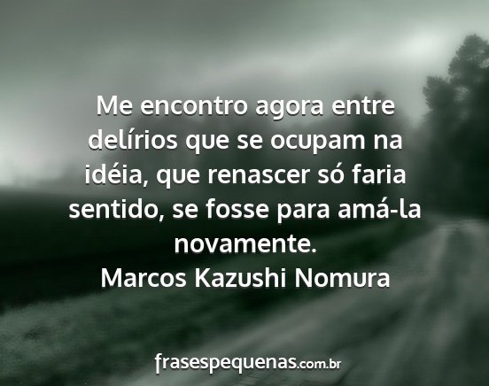 Marcos Kazushi Nomura - Me encontro agora entre delírios que se ocupam...