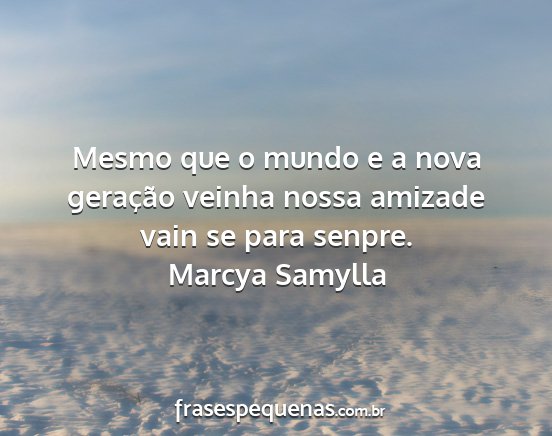 Marcya Samylla - Mesmo que o mundo e a nova geração veinha nossa...