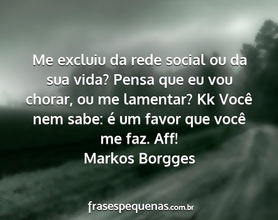 Markos Borgges - Me excluiu da rede social ou da sua vida? Pensa...