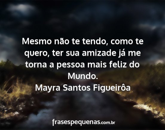 Mayra Santos Figueirôa - Mesmo não te tendo, como te quero, ter sua...