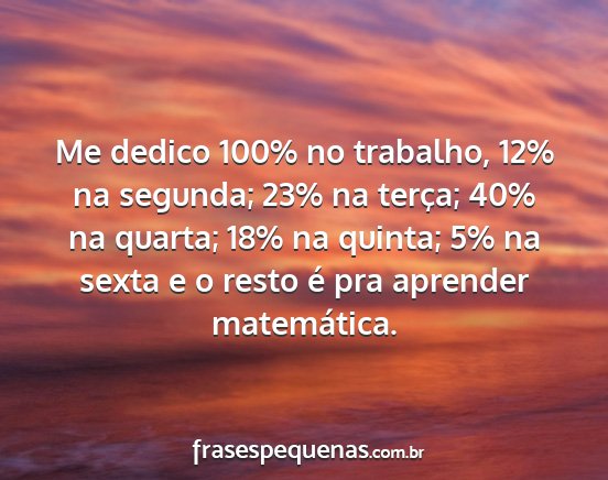 Me dedico 100% no trabalho, 12% na segunda; 23%...