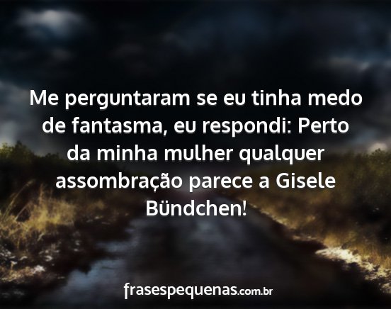 Me perguntaram se eu tinha medo de fantasma, eu...