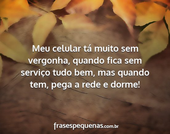 Meu celular tá muito sem vergonha, quando fica...