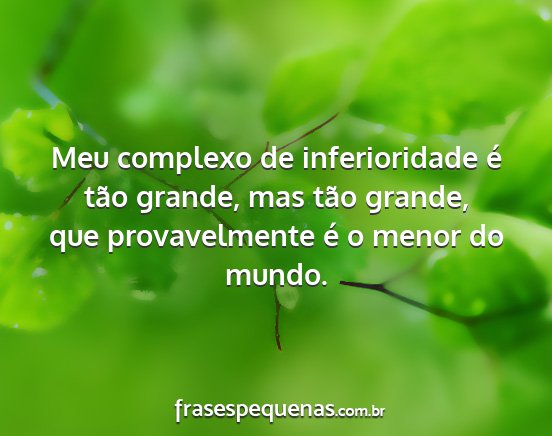 Meu complexo de inferioridade é tão grande, mas...