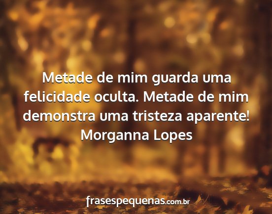 Morganna Lopes - Metade de mim guarda uma felicidade oculta....