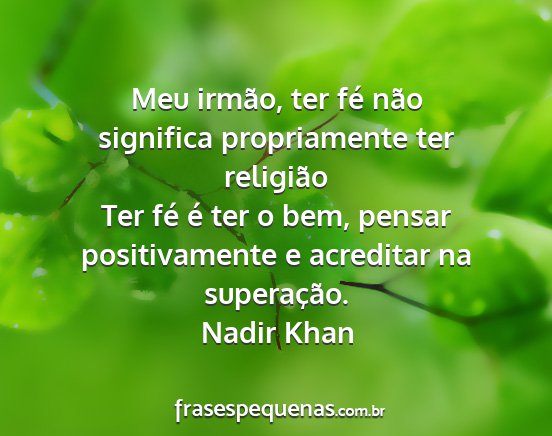 Nadir Khan - Meu irmão, ter fé não significa propriamente...