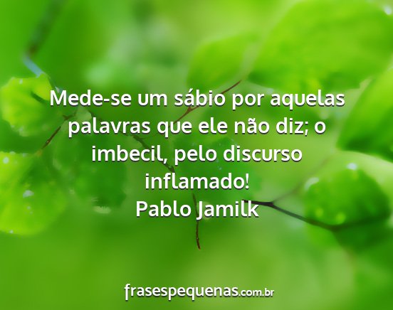Pablo Jamilk - Mede-se um sábio por aquelas palavras que ele...