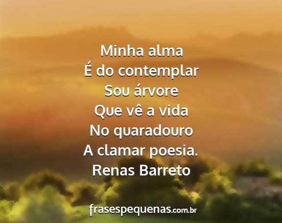 Renas Barreto - Minha alma É do contemplar Sou árvore Que vê a...