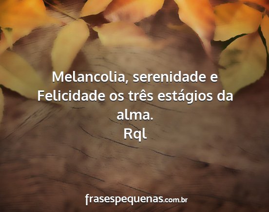 Rql - Melancolia, serenidade e Felicidade os três...