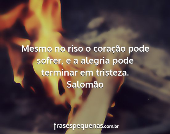 Salomão - Mesmo no riso o coração pode sofrer, e a...