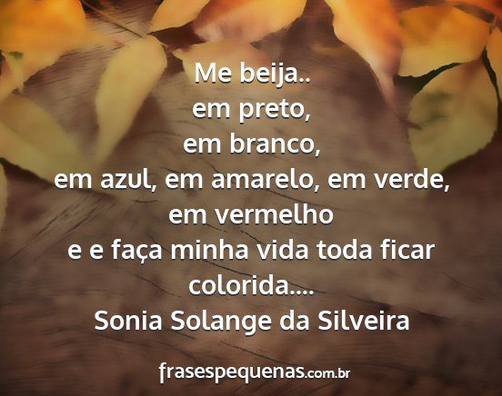 Sonia Solange da Silveira - Me beija.. em preto, em branco, em azul, em...