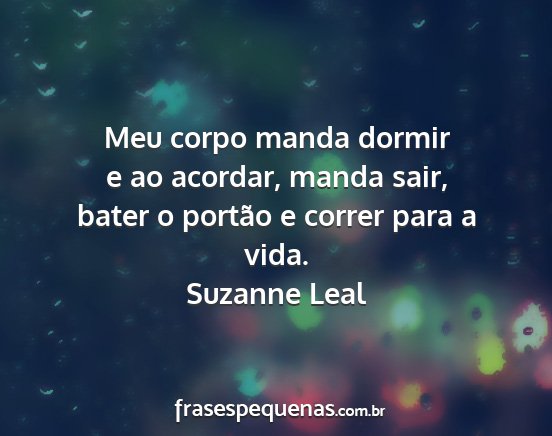 Suzanne Leal - Meu corpo manda dormir e ao acordar, manda sair,...