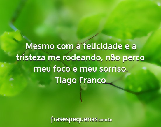 Tiago Franco - Mesmo com a felicidade e a tristeza me rodeando,...