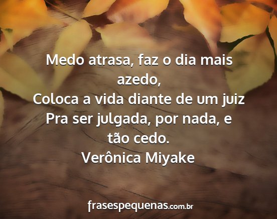 Verônica Miyake - Medo atrasa, faz o dia mais azedo, Coloca a vida...