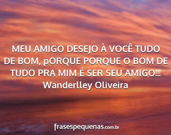 Wanderlley Oliveira - MEU AMIGO DESEJO À VOCÊ TUDO DE BOM, pORQUE...