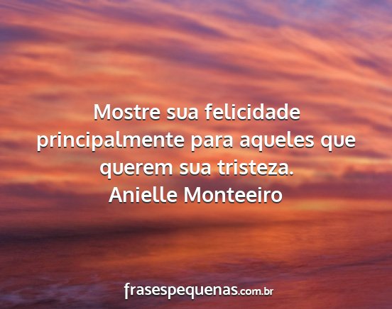 Anielle Monteeiro - Mostre sua felicidade principalmente para aqueles...