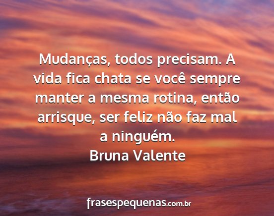 Bruna Valente - Mudanças, todos precisam. A vida fica chata se...