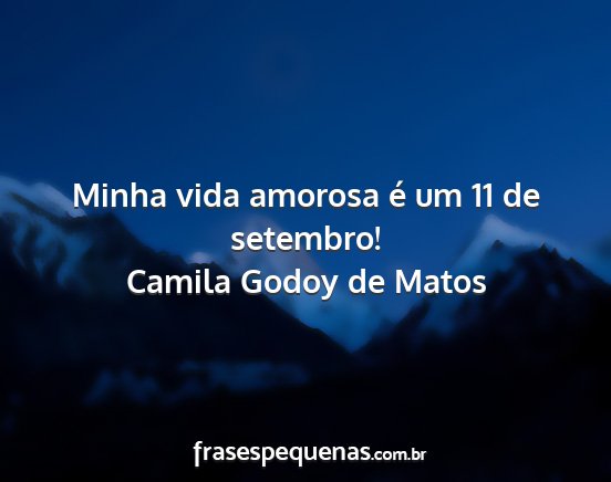 Camila Godoy de Matos - Minha vida amorosa é um 11 de setembro!...