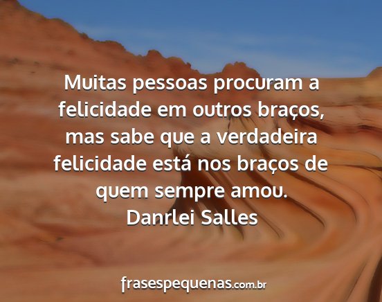 Danrlei Salles - Muitas pessoas procuram a felicidade em outros...