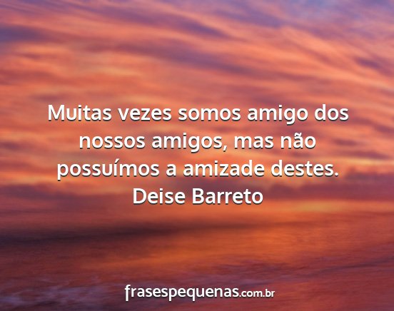 Deise Barreto - Muitas vezes somos amigo dos nossos amigos, mas...