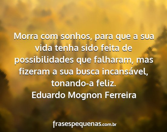 Eduardo Mognon Ferreira - Morra com sonhos, para que a sua vida tenha sido...