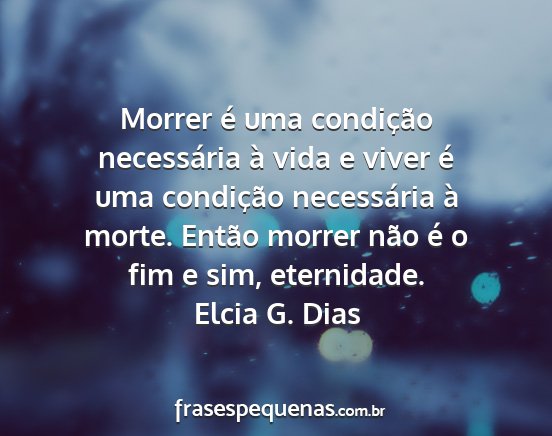 Elcia G. Dias - Morrer é uma condição necessária à vida e...