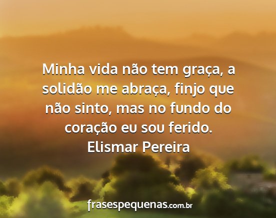 Elismar Pereira - Minha vida não tem graça, a solidão me...