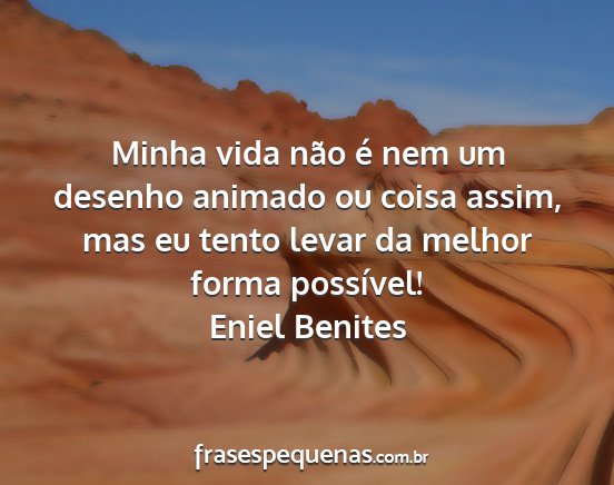 Eniel Benites - Minha vida não é nem um desenho animado ou...