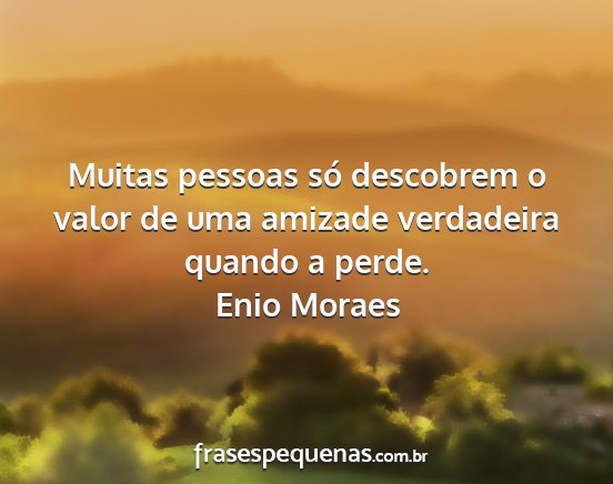 Enio Moraes - Muitas pessoas só descobrem o valor de uma...