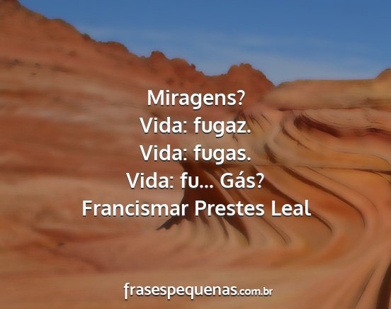 Francismar Prestes Leal - Miragens? Vida: fugaz. Vida: fugas. Vida: fu......