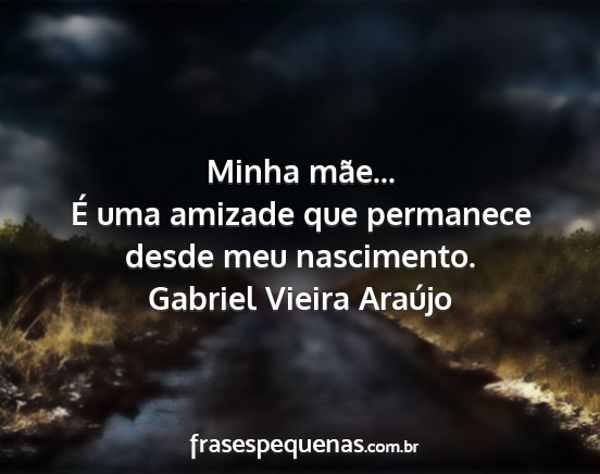 Gabriel Vieira Araújo - Minha mãe... É uma amizade que permanece desde...