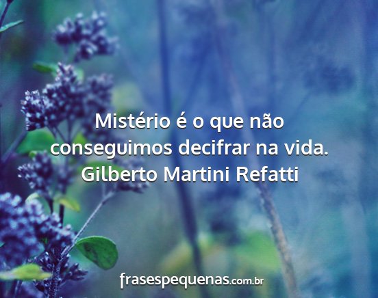 Gilberto Martini Refatti - Mistério é o que não conseguimos decifrar na...