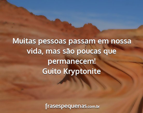 Guito Kryptonite - Muitas pessoas passam em nossa vida, mas são...