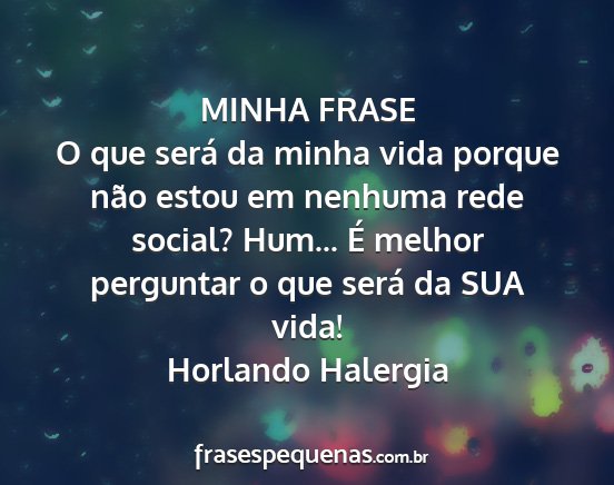 Horlando Halergia - MINHA FRASE O que será da minha vida porque não...