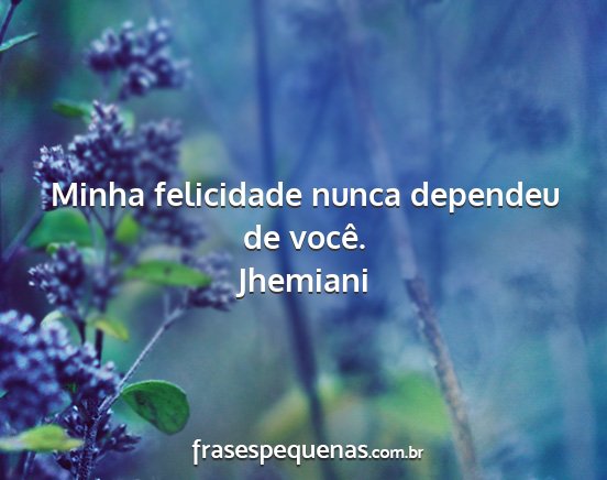 Jhemiani - Minha felicidade nunca dependeu de você....