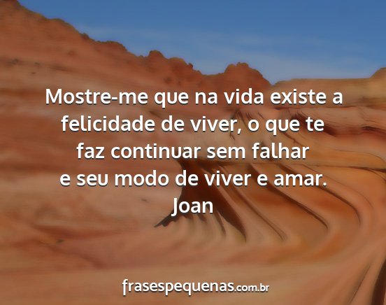 Joan - Mostre-me que na vida existe a felicidade de...