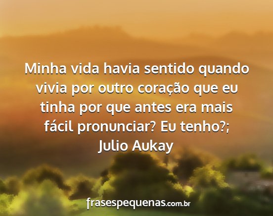 Julio Aukay - Minha vida havia sentido quando vivia por outro...