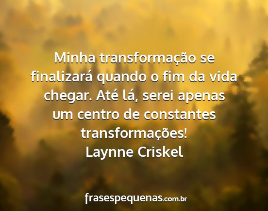 Laynne Criskel - Minha transformação se finalizará quando o fim...