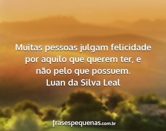 Luan da Silva Leal - Muitas pessoas julgam felicidade por aquilo que...