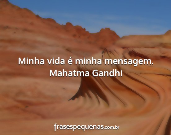 Mahatma Gandhi - Minha vida é minha mensagem....