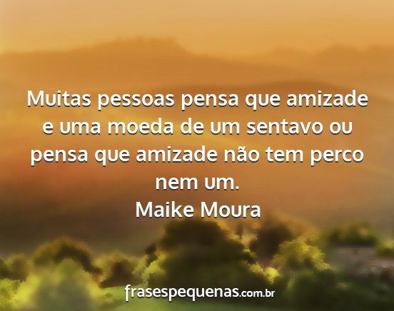 Maike Moura - Muitas pessoas pensa que amizade e uma moeda de...