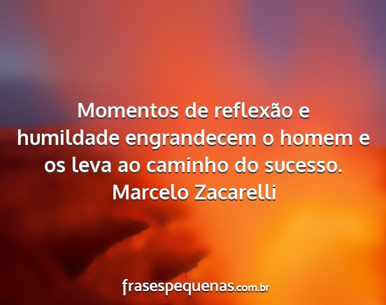 Marcelo Zacarelli - Momentos de reflexão e humildade engrandecem o...