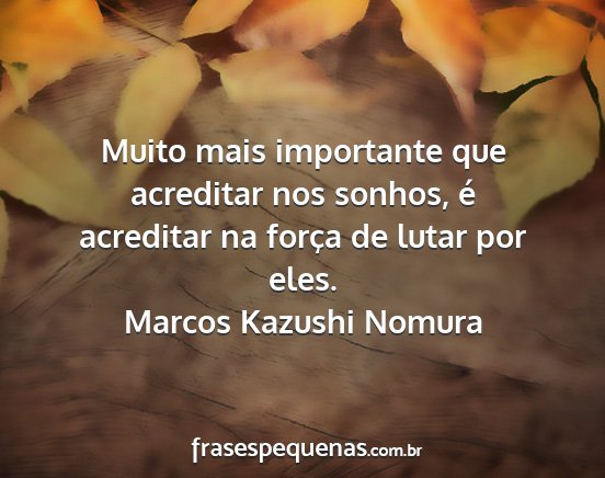 Marcos Kazushi Nomura - Muito mais importante que acreditar nos sonhos,...