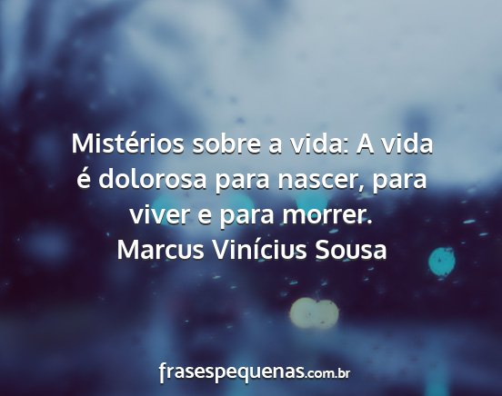 Marcus Vinícius Sousa - Mistérios sobre a vida: A vida é dolorosa para...
