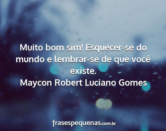 Maycon Robert Luciano Gomes - Muito bom sim! Esquecer-se do mundo e lembrar-se...