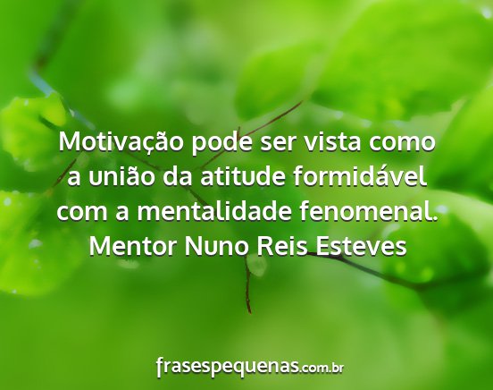 Mentor Nuno Reis Esteves - Motivação pode ser vista como a união da...