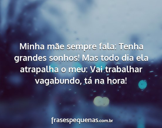 Minha mãe sempre fala: Tenha grandes sonhos! Mas...