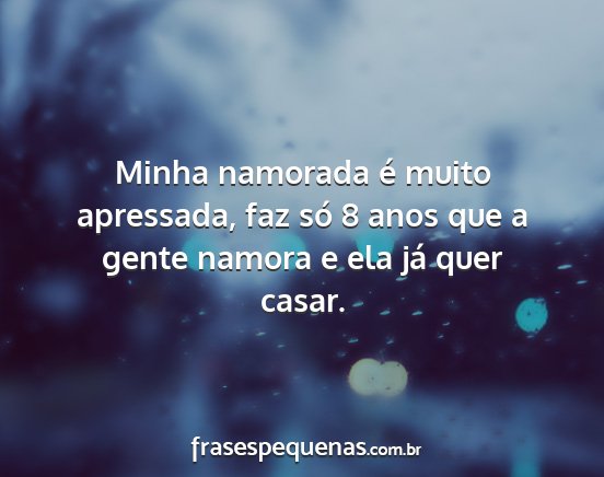 Minha namorada é muito apressada, faz só 8 anos...