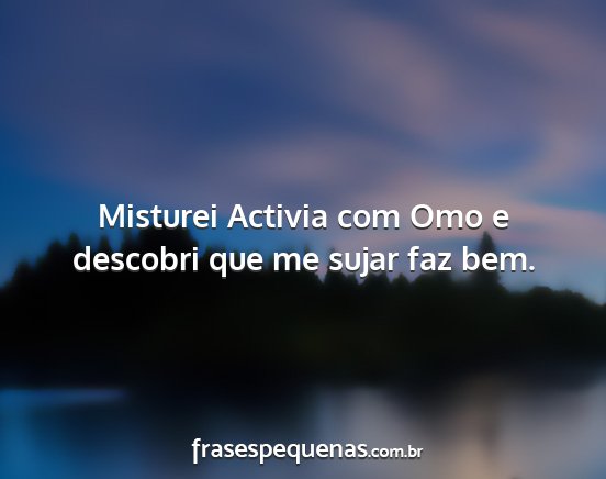 Misturei Activia com Omo e descobri que me sujar...