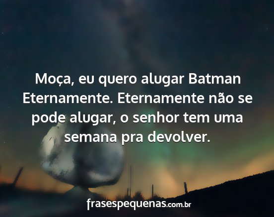 Moça, eu quero alugar Batman Eternamente....